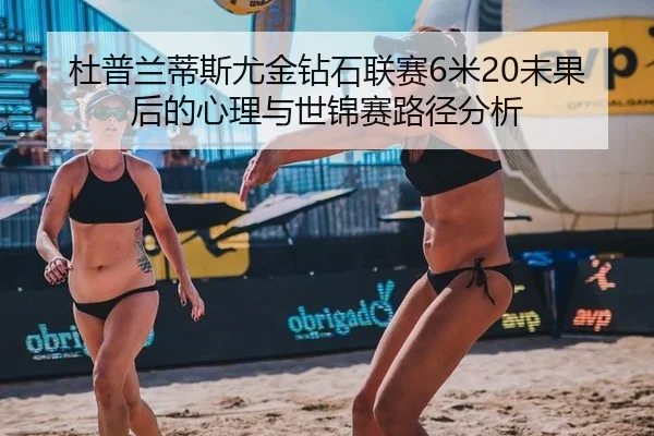 杜普兰蒂斯尤金钻石联赛6米20未果后的心理与世锦赛路径分析