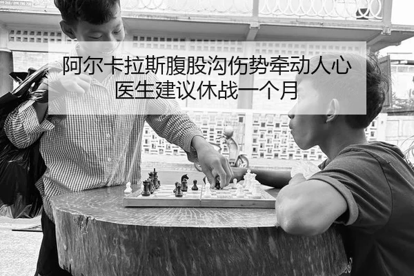 阿尔卡拉斯腹股沟伤势牵动人心 医生建议休战一个月