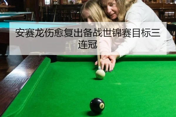 安赛龙伤愈复出备战世锦赛目标三连冠