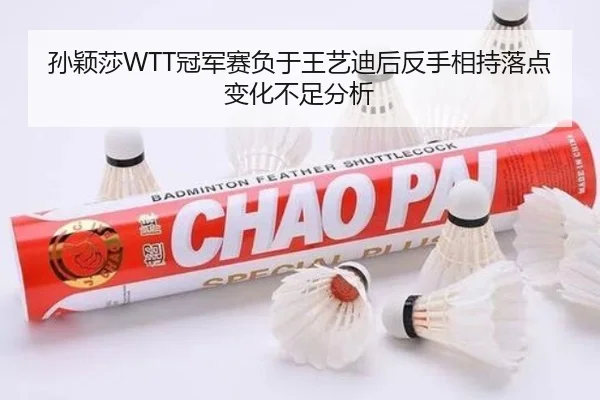 孙颖莎WTT冠军赛负于王艺迪后反手相持落点变化不足分析